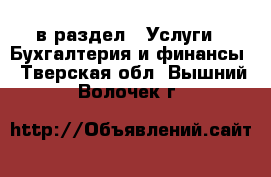  в раздел : Услуги » Бухгалтерия и финансы . Тверская обл.,Вышний Волочек г.